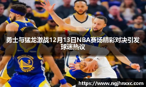 勇士与猛龙激战12月13日NBA赛场精彩对决引发球迷热议