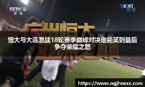 恒大与大连激战18轮赛季巅峰对决谁能笑到最后争夺荣耀之路