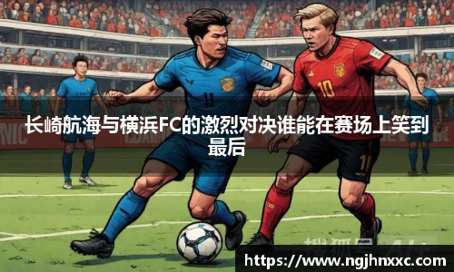长崎航海与横浜FC的激烈对决谁能在赛场上笑到最后