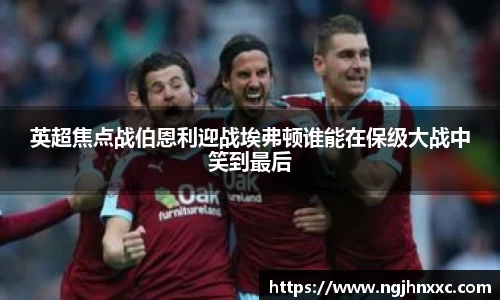 英超焦点战伯恩利迎战埃弗顿谁能在保级大战中笑到最后