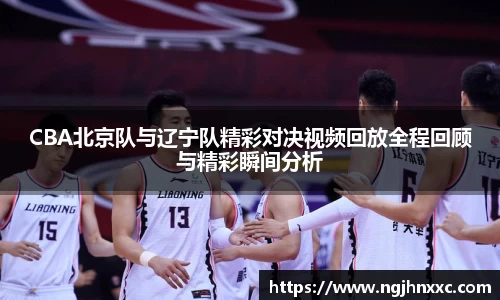 CBA北京队与辽宁队精彩对决视频回放全程回顾与精彩瞬间分析