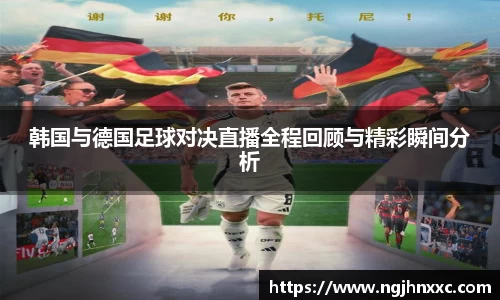 韩国与德国足球对决直播全程回顾与精彩瞬间分析
