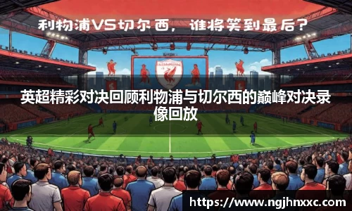 英超精彩对决回顾利物浦与切尔西的巅峰对决录像回放