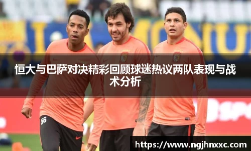 恒大与巴萨对决精彩回顾球迷热议两队表现与战术分析