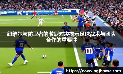 纽维尔与防卫者的激烈对决揭示足球战术与团队合作的重要性