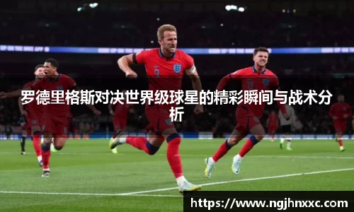 罗德里格斯对决世界级球星的精彩瞬间与战术分析