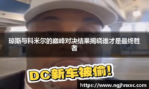 琼斯与科米尔的巅峰对决结果揭晓谁才是最终胜者