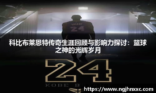 科比布莱恩特传奇生涯回顾与影响力探讨：篮球之神的光辉岁月