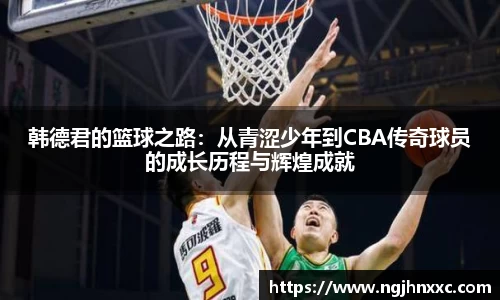 韩德君的篮球之路：从青涩少年到CBA传奇球员的成长历程与辉煌成就