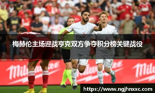 梅赫伦主场迎战亨克双方争夺积分榜关键战役