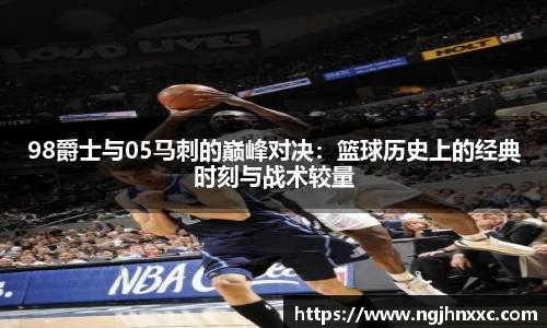 98爵士与05马刺的巅峰对决：篮球历史上的经典时刻与战术较量