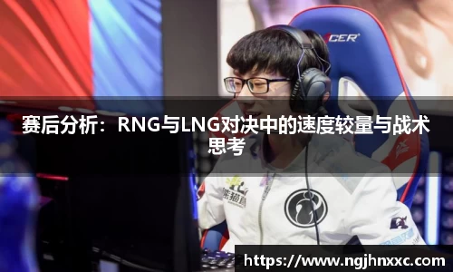 赛后分析：RNG与LNG对决中的速度较量与战术思考