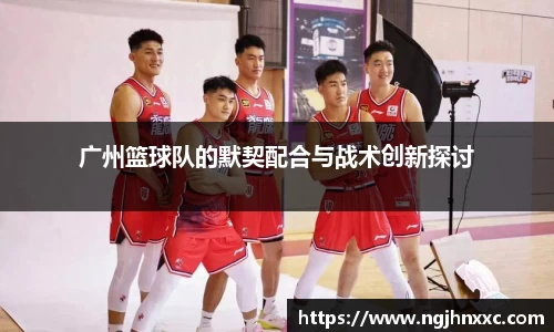 广州篮球队的默契配合与战术创新探讨