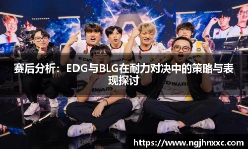 赛后分析：EDG与BLG在耐力对决中的策略与表现探讨