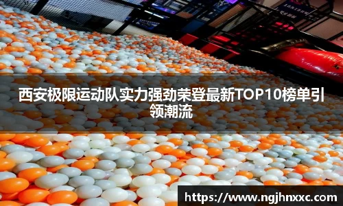 西安极限运动队实力强劲荣登最新TOP10榜单引领潮流