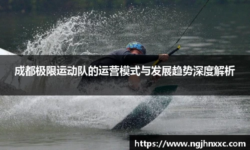 成都极限运动队的运营模式与发展趋势深度解析