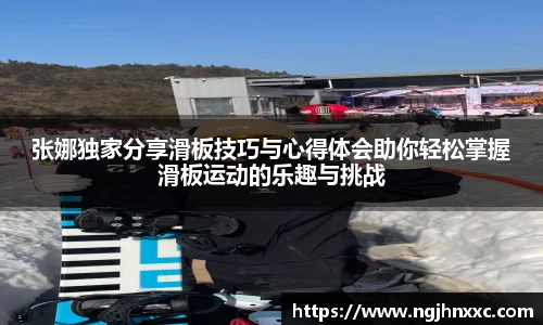 张娜独家分享滑板技巧与心得体会助你轻松掌握滑板运动的乐趣与挑战