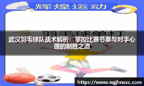 武汉羽毛球队战术解析:掌控比赛节奏与对手心理的制胜之道