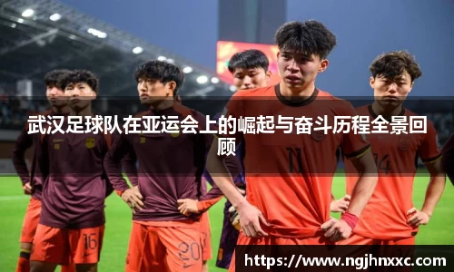 武汉足球队在亚运会上的崛起与奋斗历程全景回顾