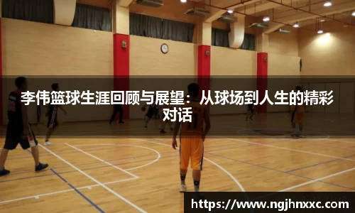 李伟篮球生涯回顾与展望：从球场到人生的精彩对话