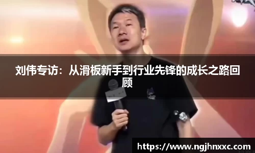 刘伟专访:从滑板新手到行业先锋的成长之路回顾