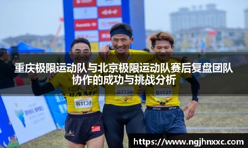 重庆极限运动队与北京极限运动队赛后复盘团队协作的成功与挑战分析