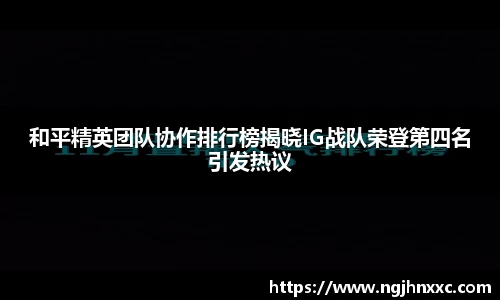 和平精英团队协作排行榜揭晓IG战队荣登第四名引发热议